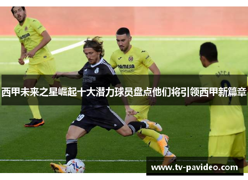 西甲未来之星崛起十大潜力球员盘点他们将引领西甲新篇章