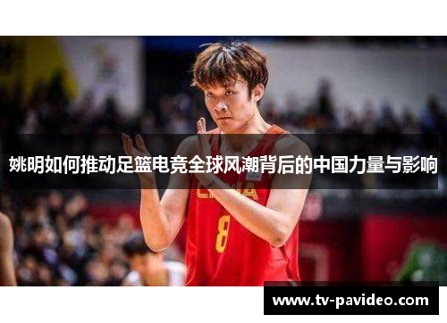 姚明如何推动足篮电竞全球风潮背后的中国力量与影响