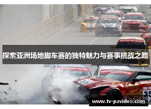 探索亚洲场地脚车赛的独特魅力与赛事挑战之路