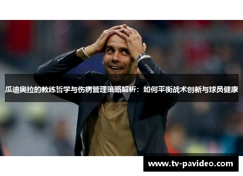 瓜迪奥拉的教练哲学与伤病管理策略解析：如何平衡战术创新与球员健康