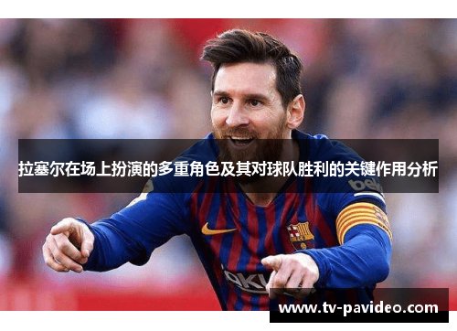 拉塞尔在场上扮演的多重角色及其对球队胜利的关键作用分析