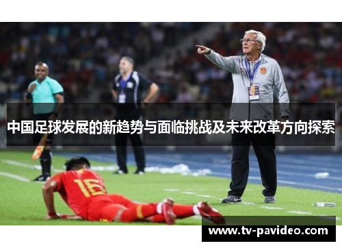 中国足球发展的新趋势与面临挑战及未来改革方向探索