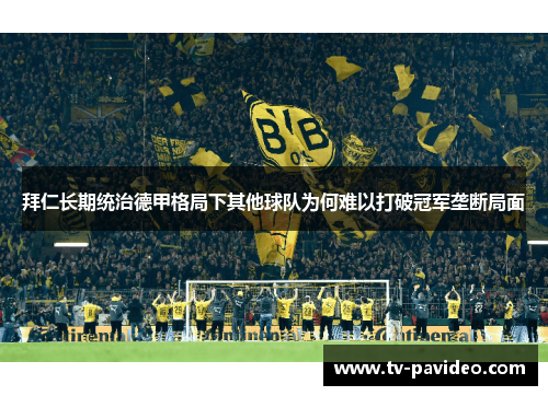 拜仁长期统治德甲格局下其他球队为何难以打破冠军垄断局面