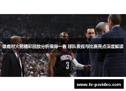 雄鹿对火箭精彩回放分析值得一看 球队表现与比赛亮点深度解读