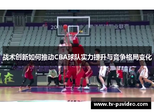 战术创新如何推动CBA球队实力提升与竞争格局变化