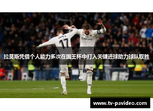 拉莫斯凭借个人能力多次在国王杯中打入关键进球助力球队取胜