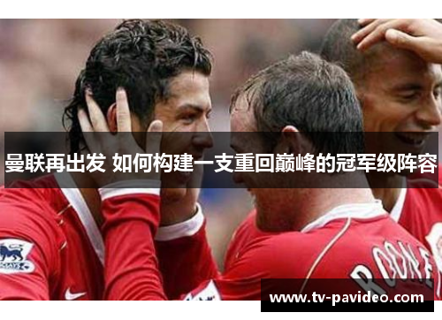 曼联再出发 如何构建一支重回巅峰的冠军级阵容