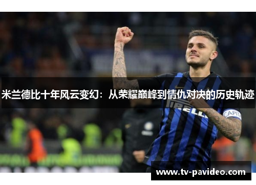 米兰德比十年风云变幻：从荣耀巅峰到情仇对决的历史轨迹