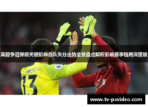 英超争冠保级关键阶段各队失分走势全景盘点解析影响赛季格局深度版