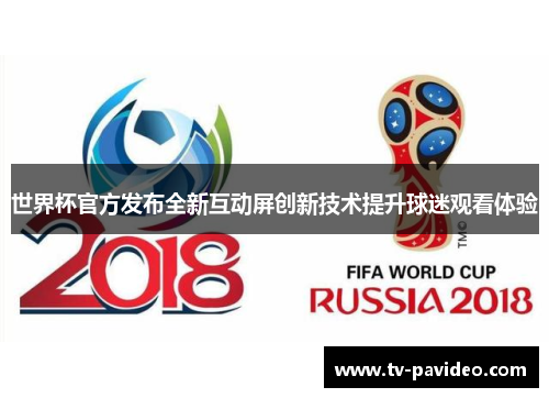 世界杯官方发布全新互动屏创新技术提升球迷观看体验