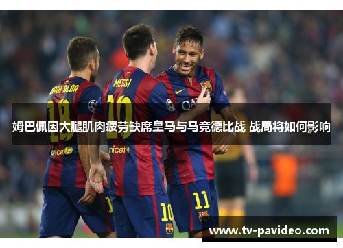 姆巴佩因大腿肌肉疲劳缺席皇马与马竞德比战 战局将如何影响