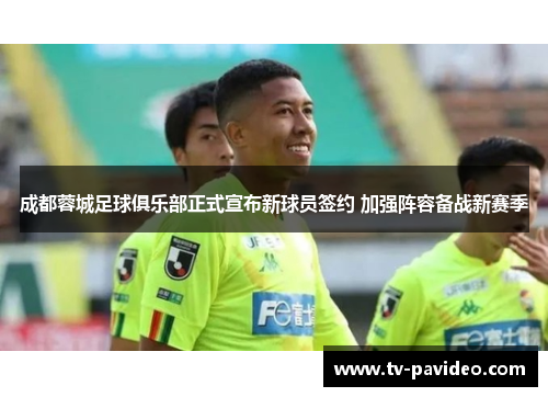 成都蓉城足球俱乐部正式宣布新球员签约 加强阵容备战新赛季