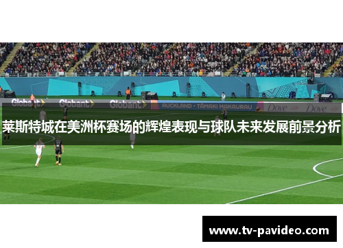 莱斯特城在美洲杯赛场的辉煌表现与球队未来发展前景分析