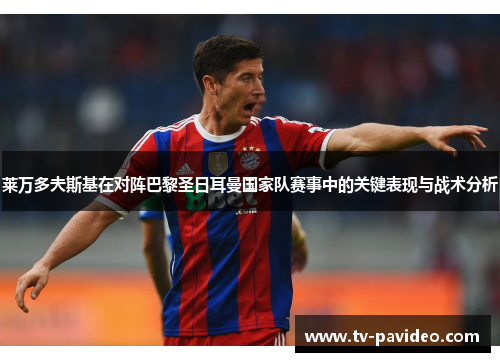 莱万多夫斯基在对阵巴黎圣日耳曼国家队赛事中的关键表现与战术分析