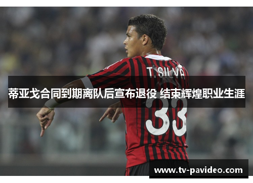 蒂亚戈合同到期离队后宣布退役 结束辉煌职业生涯