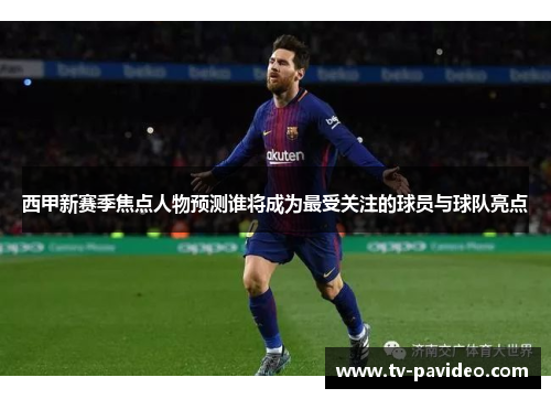 西甲新赛季焦点人物预测谁将成为最受关注的球员与球队亮点