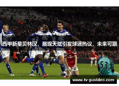 西甲新星贝林汉，展现天赋引发球迷热议，未来可期