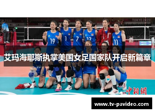 艾玛海耶斯执掌美国女足国家队开启新篇章