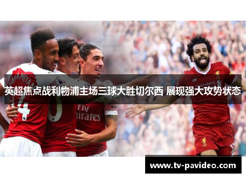 英超焦点战利物浦主场三球大胜切尔西 展现强大攻势状态