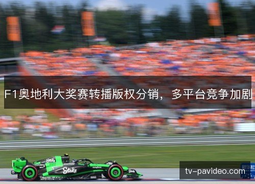 F1奥地利大奖赛转播版权分销，多平台竞争加剧