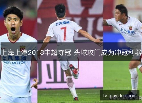 上海上港2018中超夺冠 头球攻门成为冲冠利器